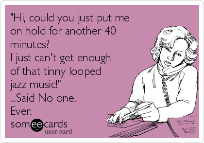 Hi -could -you -just -put -me -on -hold -for -another -40-minutes -i -just -cant -get -enough -of -that -tinny -looped -jazz -music -said -no -one -ever -035bf